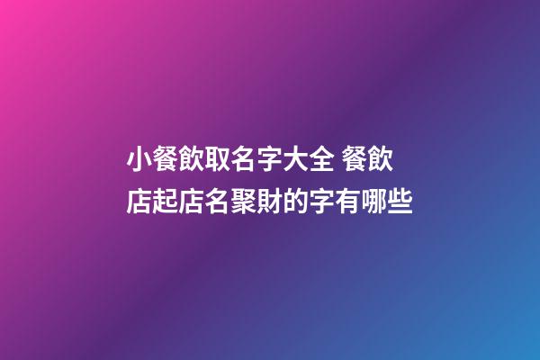 小餐飲取名字大全 餐飲店起店名聚財的字有哪些